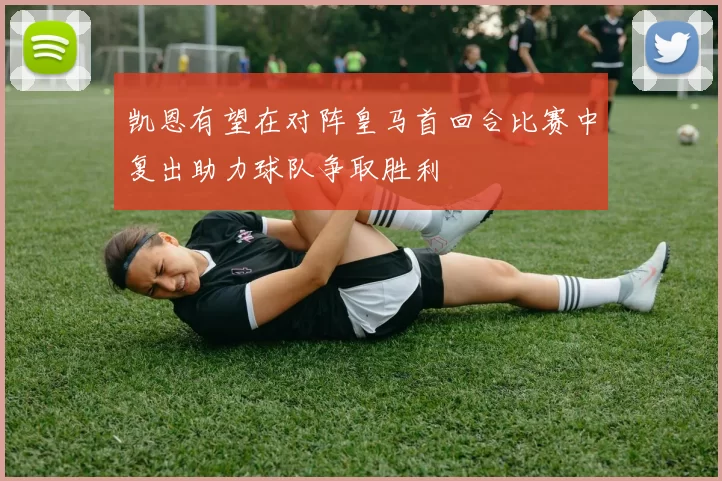 凯恩有望在对阵皇马首回合比赛中复出助力球队争取胜利