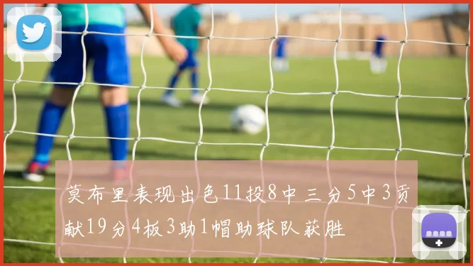莫布里表现出色11投8中三分5中3贡献19分4板3助1帽助球队获胜