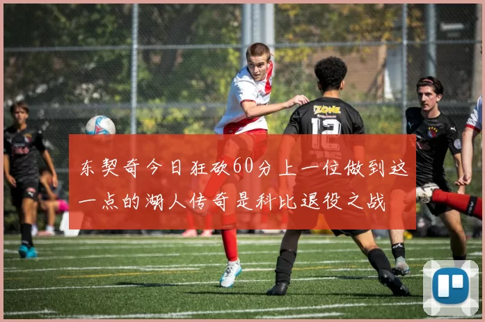 东契奇今日狂砍60分上一位做到这一点的湖人传奇是科比退役之战