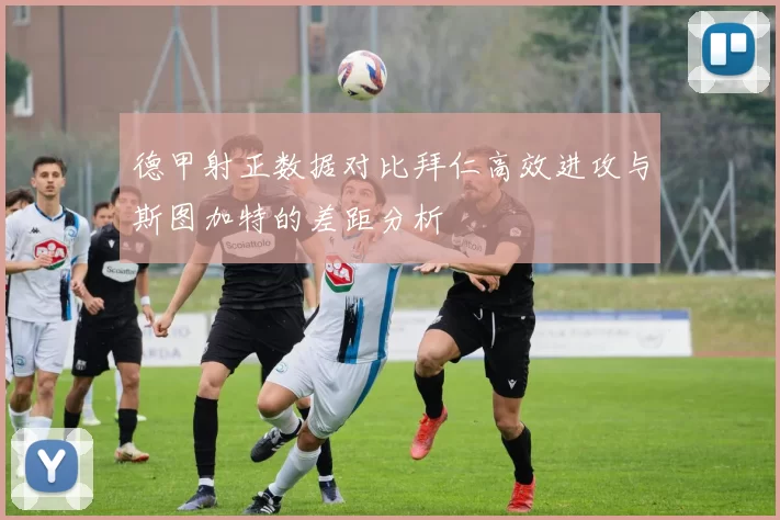 德甲射正数据对比拜仁高效进攻与斯图加特的差距分析