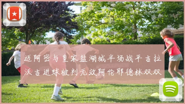 迈阿密与皇家盐湖城半场战平吉拉沃吉进球被判无效阿伦耶德林双双染黄
