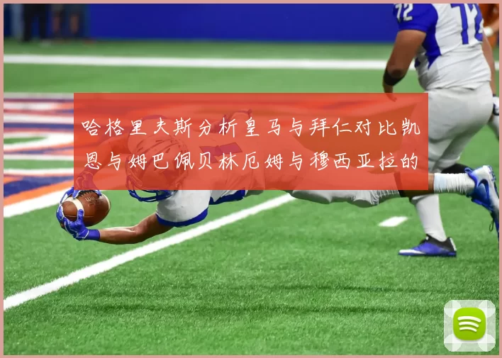 哈格里夫斯分析皇马与拜仁对比凯恩与姆巴佩贝林厄姆与穆西亚拉的实力差异
