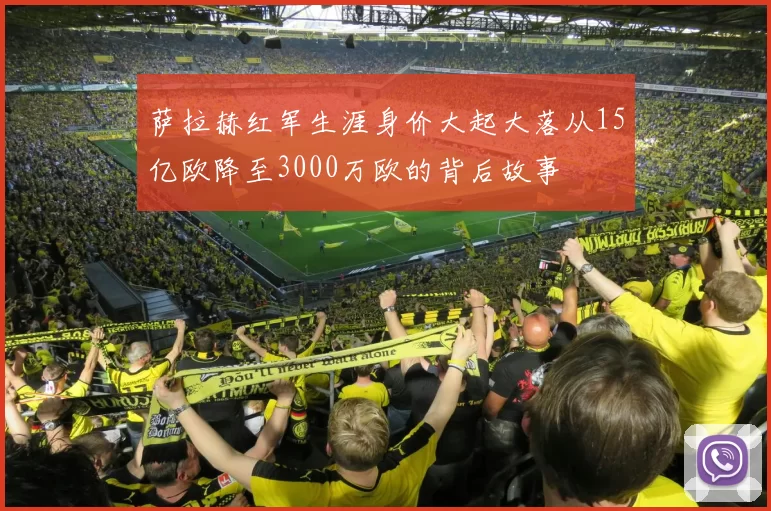 萨拉赫红军生涯身价大起大落从15亿欧降至3000万欧的背后故事