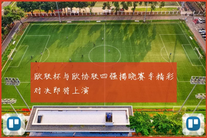 欧联杯与欧协联四强揭晓赛季精彩对决即将上演
