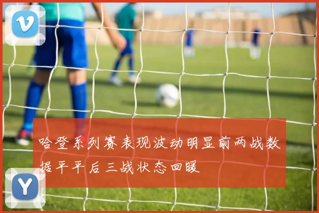 哈登系列赛表现波动明显前两战数据平平后三战状态回暖