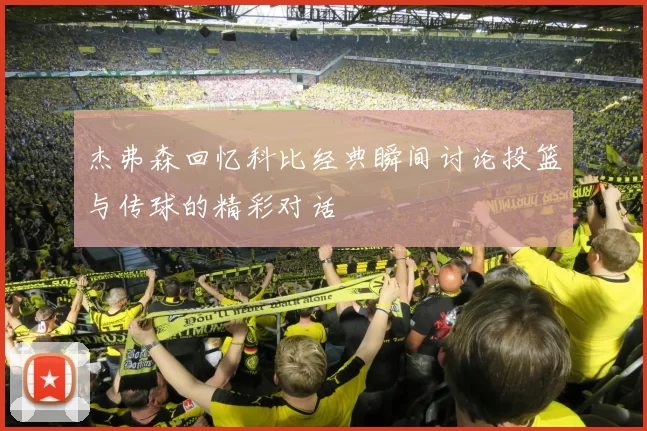 杰弗森回忆科比经典瞬间讨论投篮与传球的精彩对话
